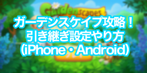 ガーデンスケイプ攻略!引き継ぎ設定やり方(iPhone・Android)