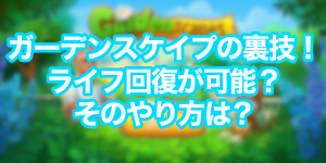 ガーデンスケイプの裏技！ライフ回復が可能？やり方は？